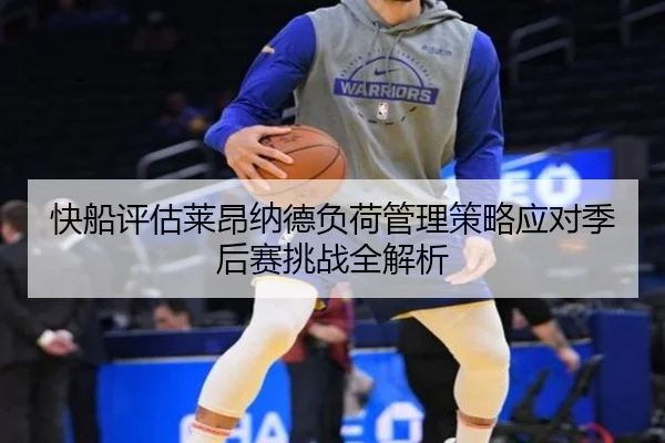 快船评估莱昂纳德负荷管理策略应对季后赛挑战全解析