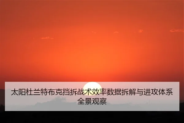 太阳杜兰特布克挡拆战术效率数据拆解与进攻体系全景观察