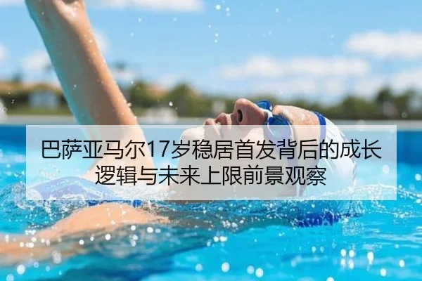 巴萨亚马尔17岁稳居首发背后的成长逻辑与未来上限前景观察