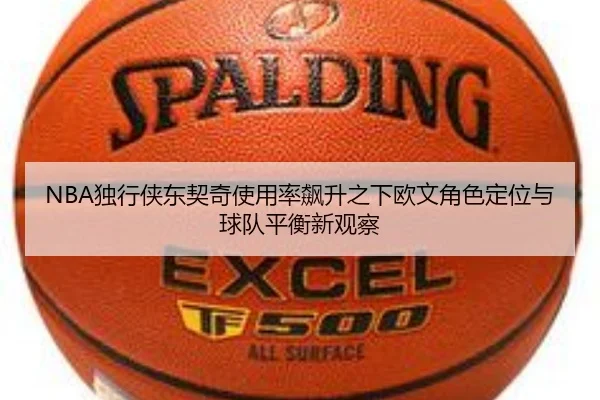 NBA独行侠东契奇使用率飙升之下欧文角色定位与球队平衡新观察