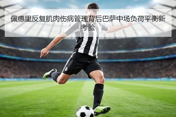 佩德里反复肌肉伤病管理背后巴萨中场负荷平衡新考验