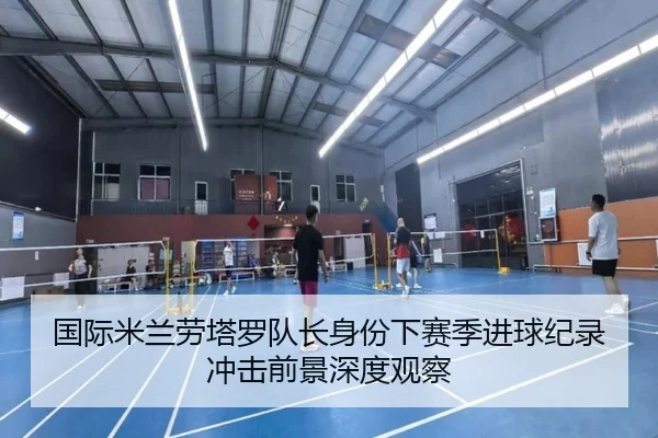 国际米兰劳塔罗队长身份下赛季进球纪录冲击前景深度观察
