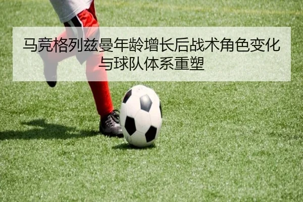 马竞格列兹曼年龄增长后战术角色变化与球队体系重塑