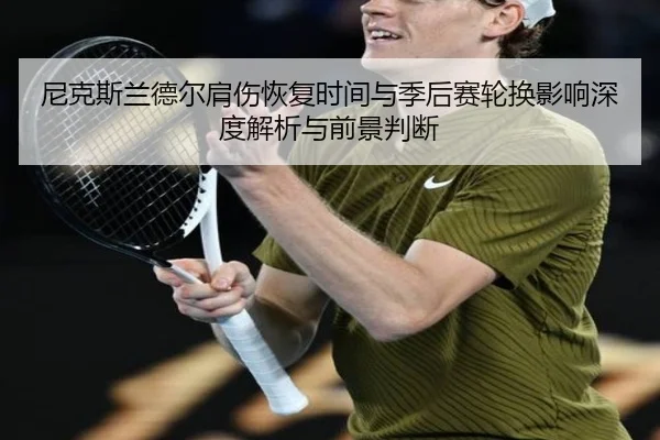 尼克斯兰德尔肩伤恢复时间与季后赛轮换影响深度解析与前景判断