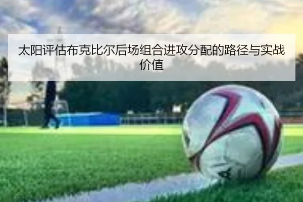 太阳评估布克比尔后场组合进攻分配的路径与实战价值