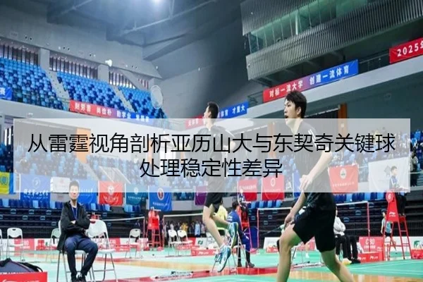从雷霆视角剖析亚历山大与东契奇关键球处理稳定性差异