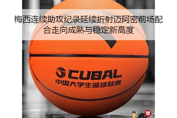 梅西连续助攻纪录延续折射迈阿密前场配合走向成熟与稳定新高度